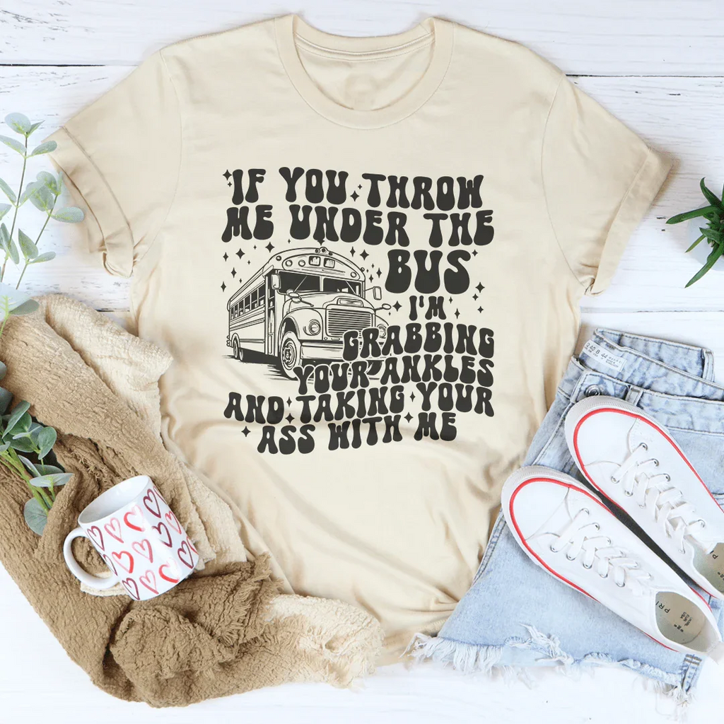 If You Throw Me Under The Bus I'm Grabbing Your Ankles Tee