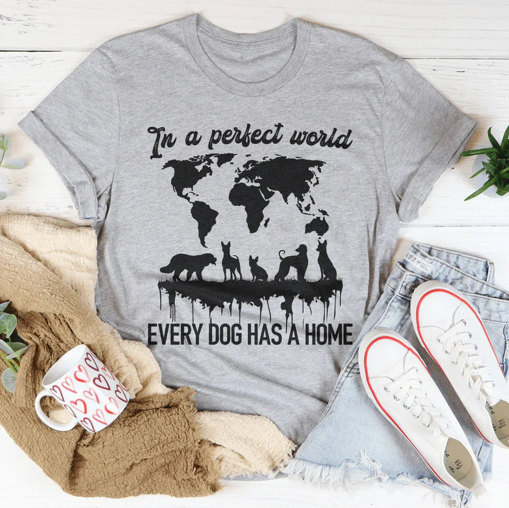In A Perfect World Every Dog Has A Home Tee