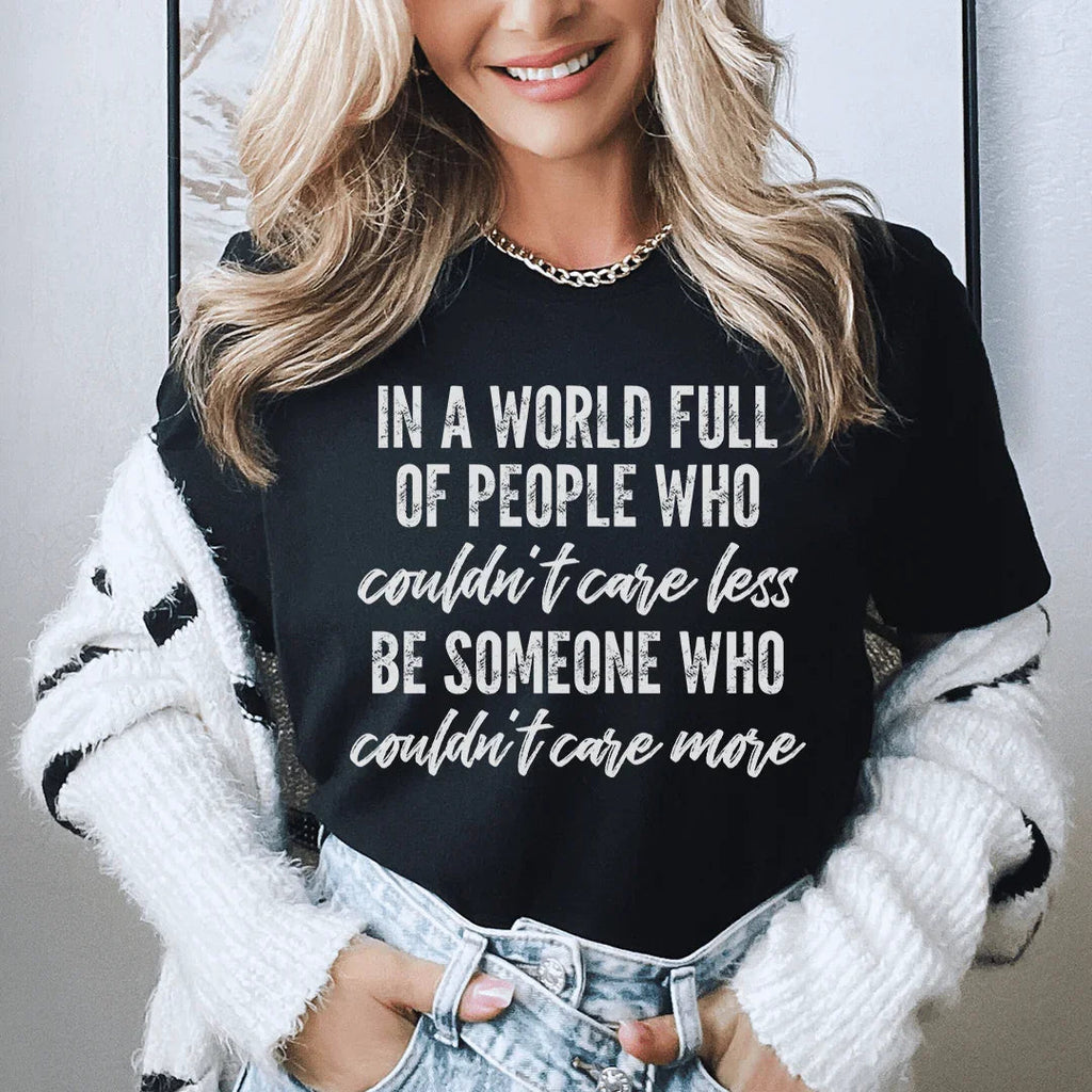 In A World Full Of People Who Couldn't Care Less Be Someone Tee