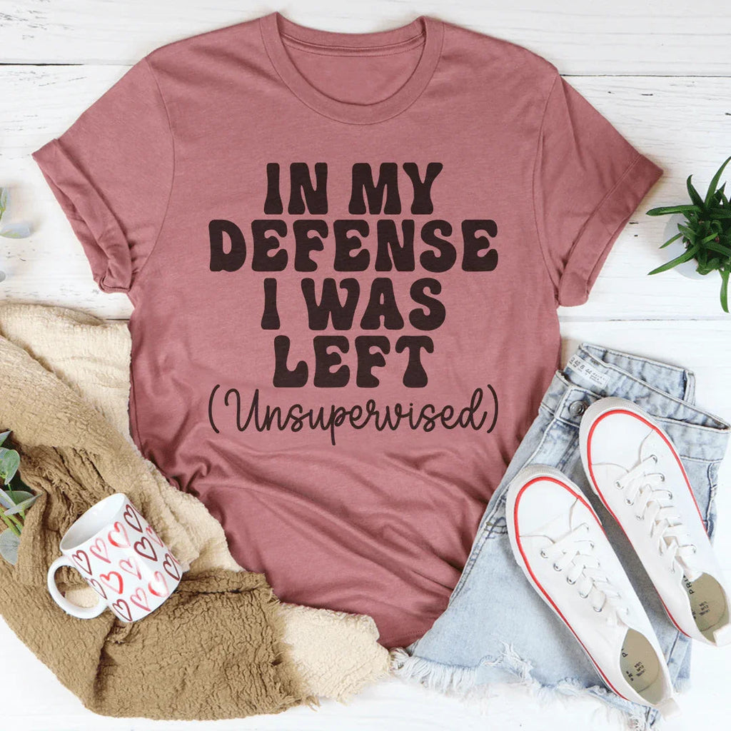In My Defense I Was Left Unsupervised Tee