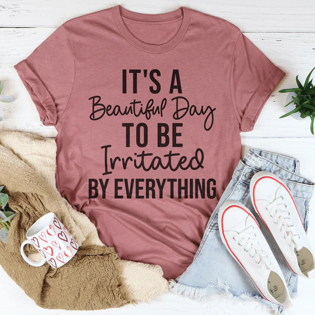 It's A Beautiful Day To Be Irritated By Everything Tee
