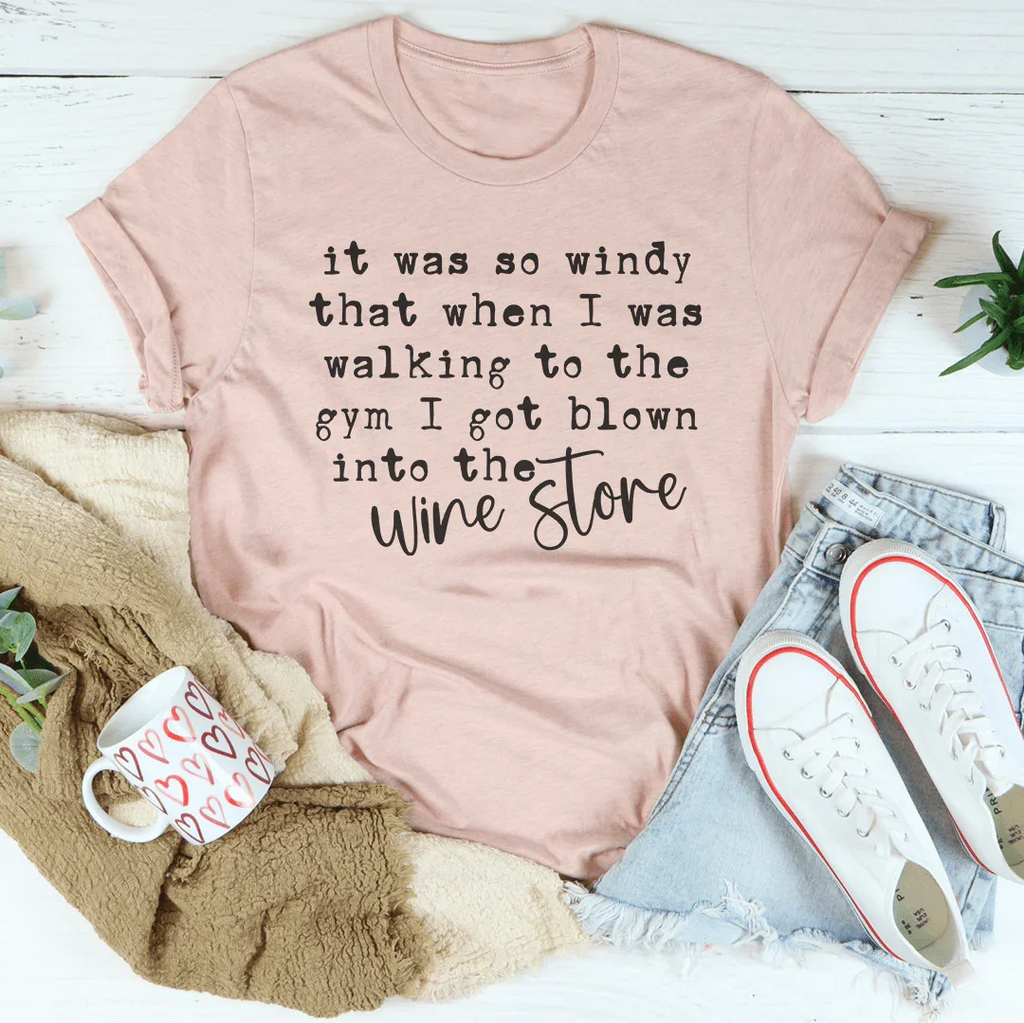 It Was So Windy That When I Was Walking To The Gym I Got Blown Into The Wine Store Tee