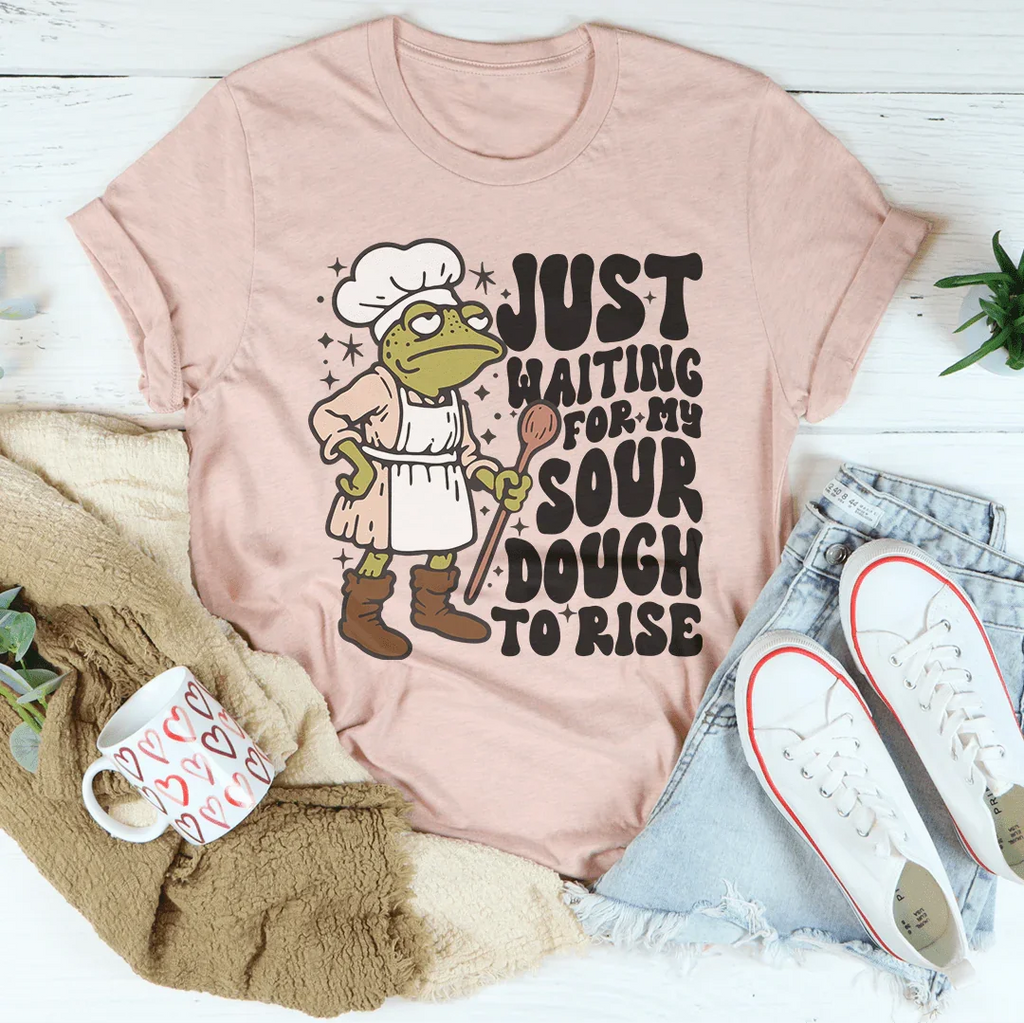 Just Waiting For My Sour Dough To Rise Tee