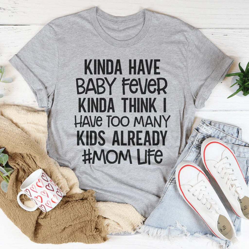 Kinda Have Baby Fever Kinda Think I Have Too Many Kids Already Tee