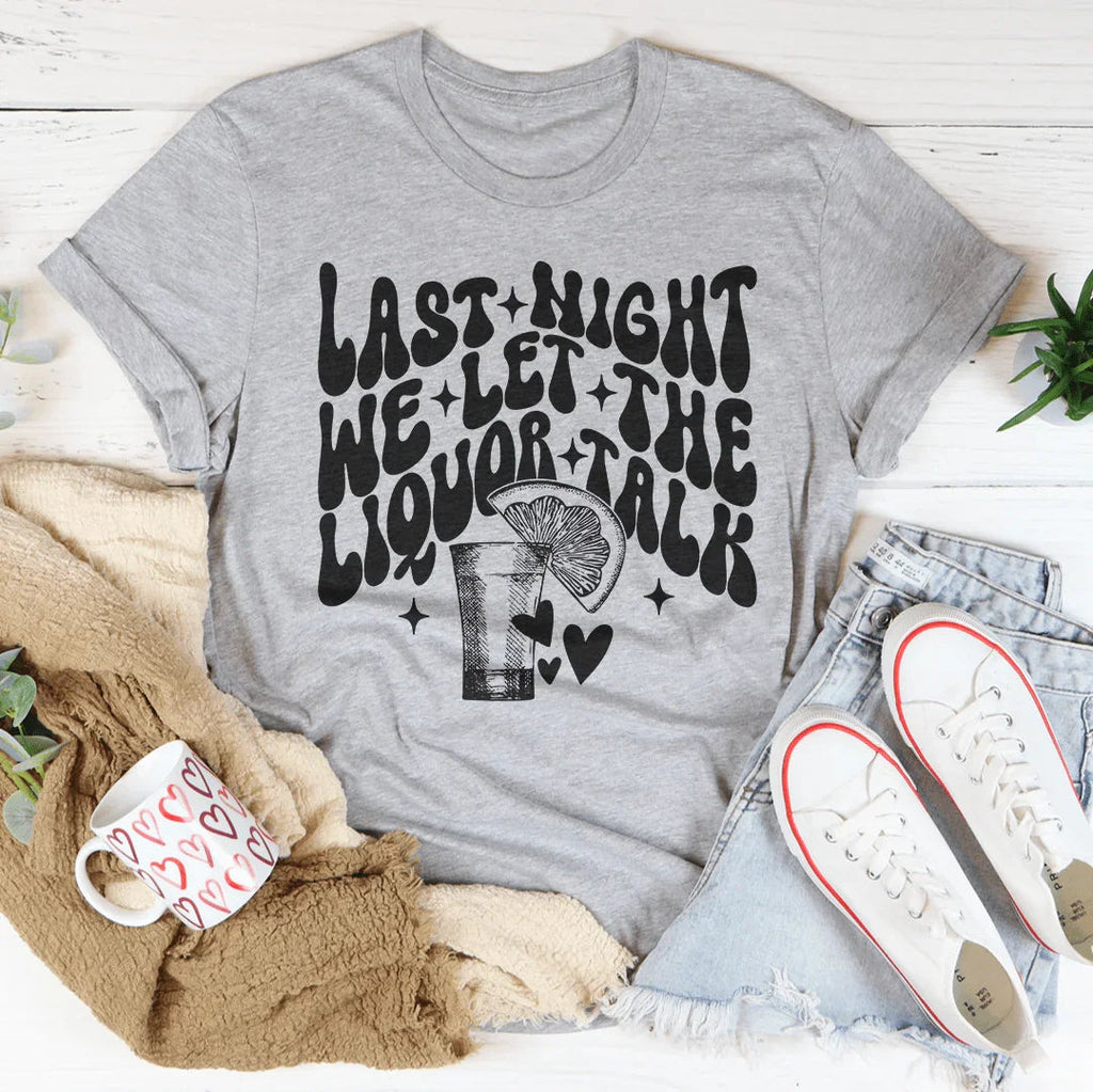 Last Night We Let The Liquor Talk Tee