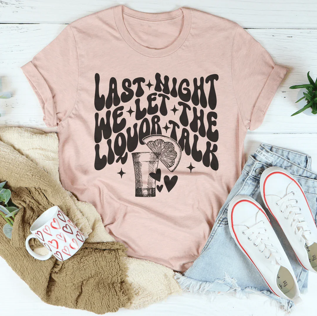 Last Night We Let The Liquor Talk Tee