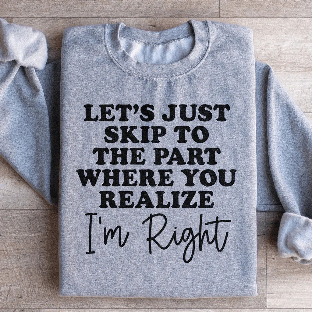 Let's Just Skip To The Part Where You Realize I'm Right Sweatshirt