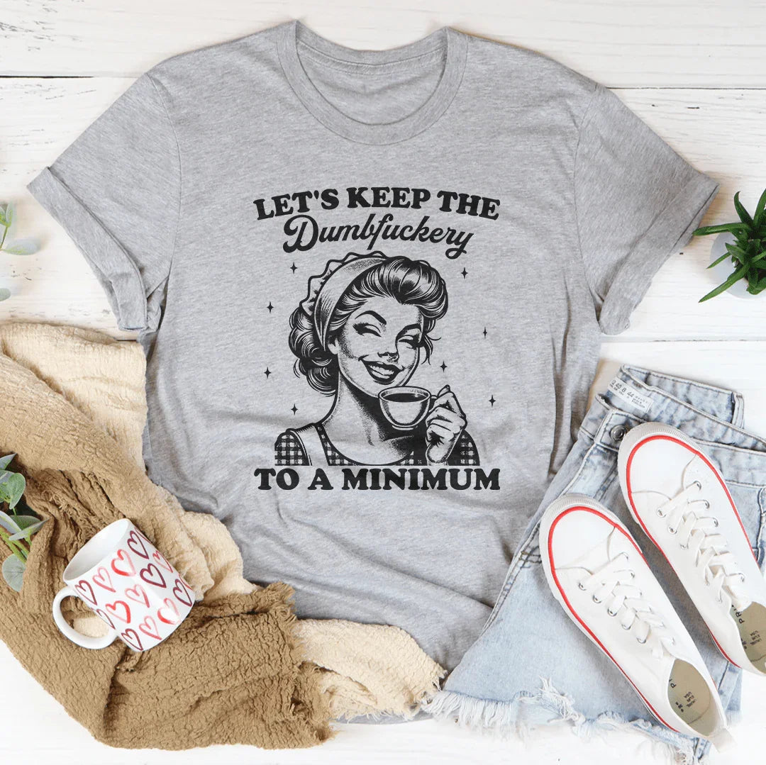 Let's keep The Dumbf-ckery To A Minimum Tee