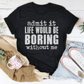 Witty Relatable Casual Top – \"admit it LIFE WOULD BE BORING without me\"