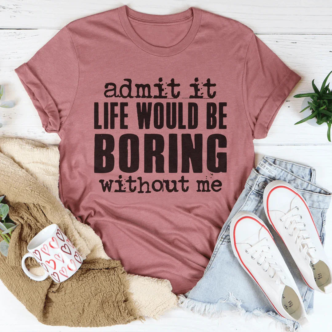 Witty Relatable Casual Top – \"admit it LIFE WOULD BE BORING without me\"