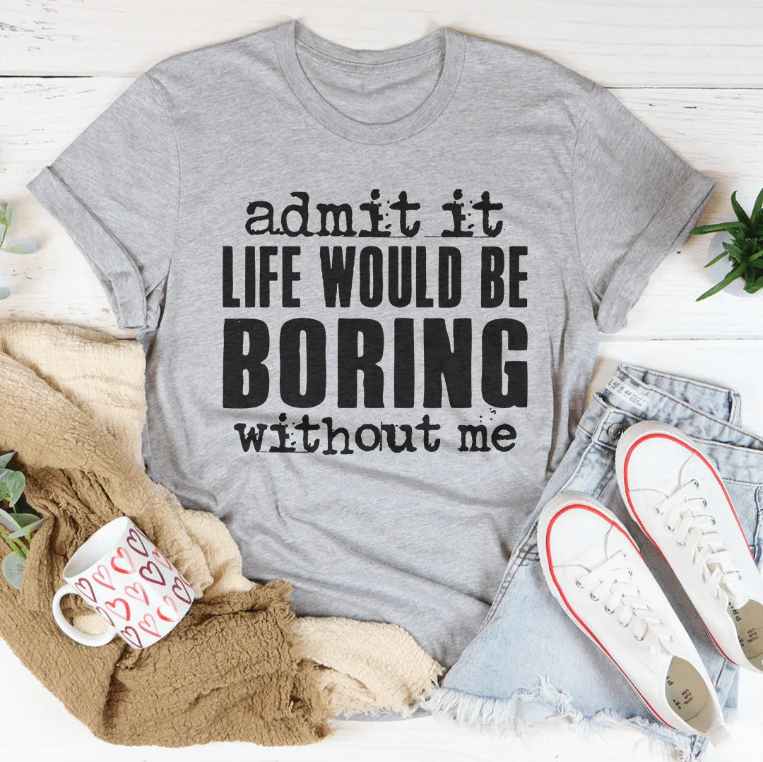 Witty Relatable Casual Top – \"admit it LIFE WOULD BE BORING without me\"