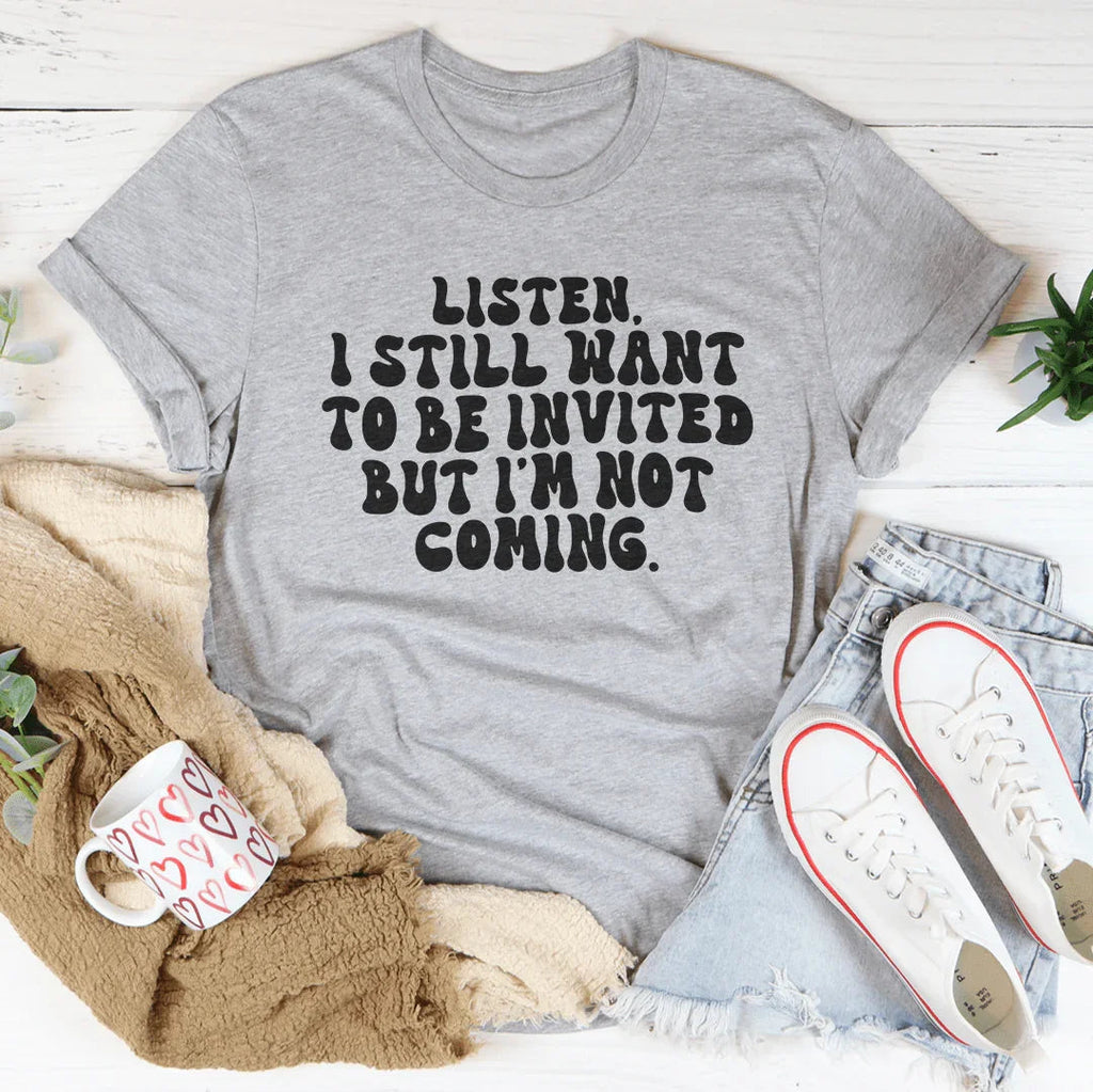 Listen I Still Want To Be Invited But I'm Not Coming Tee