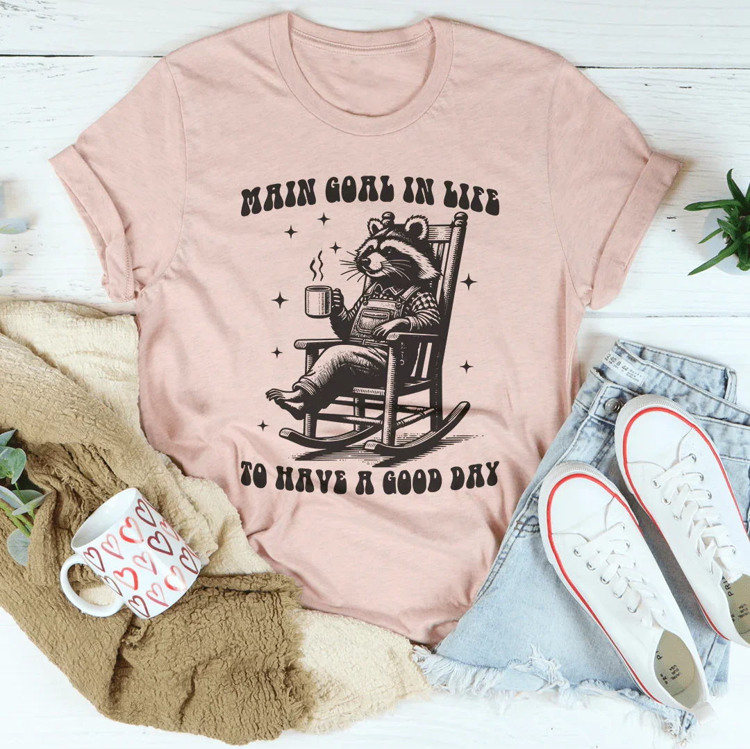 Main Goal In Life To Have A Good Day Tee