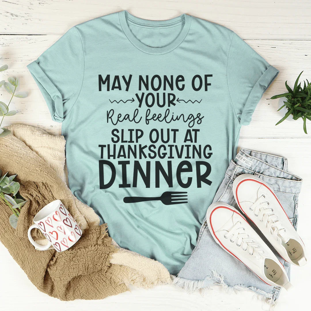 May None Of Your Real Feelings Slip Out At Thanksgiving Dinner Tee