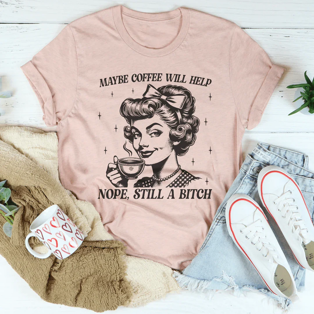 Maybe Coffee Will Help Nope Still A B* Tee