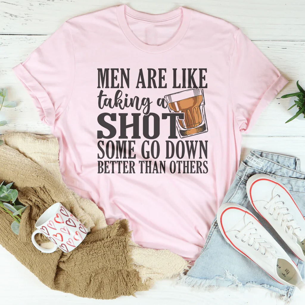 Men Are Like Taking A Shot Some Go Better Than Others Tee