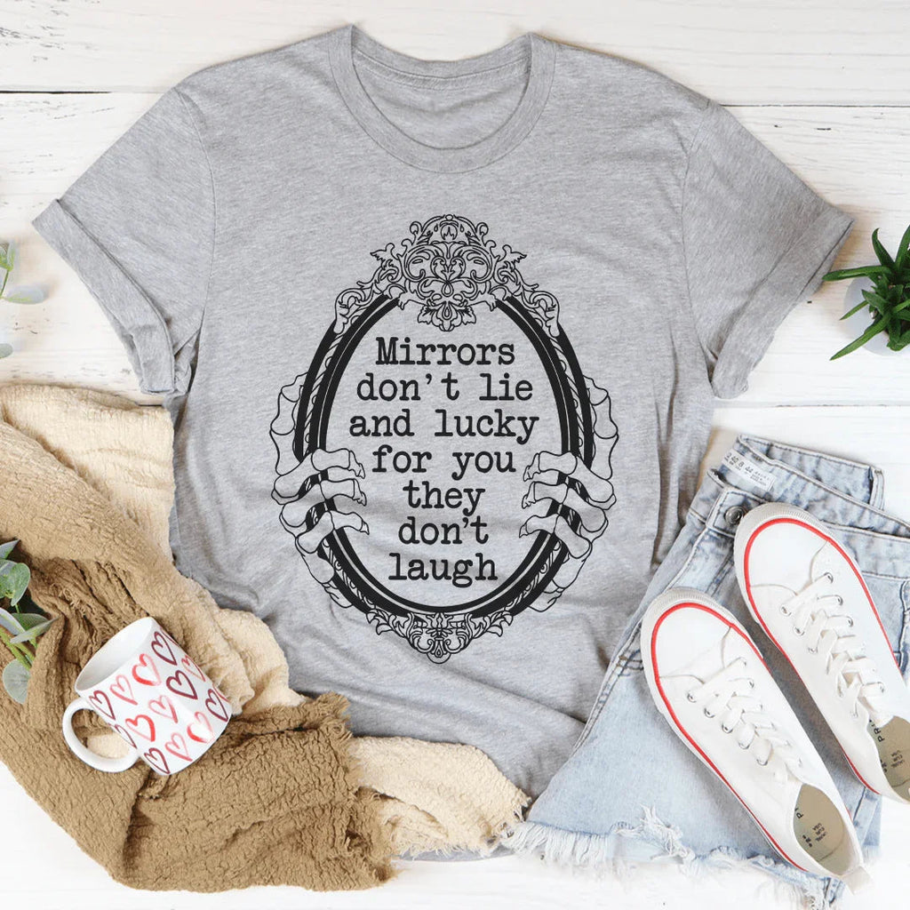 Mirrors Don't Lie And Lucky For You They Don't Laugh Tee