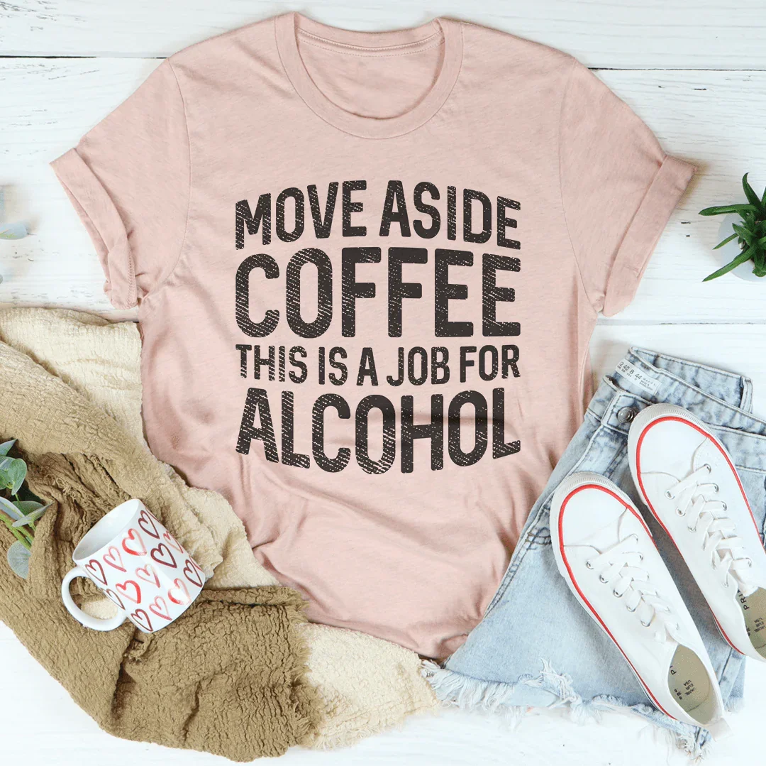 Move Aside Coffee This Is A Job For Alcohol Tee