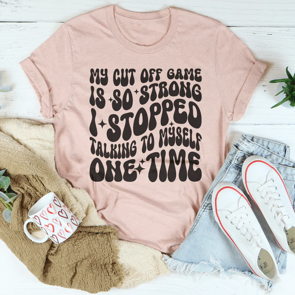 My Cut Off Game Is So Strong I Stopped Talking To Myself One Time Tee