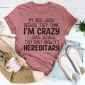 My Kids Laugh Because They Think I'm Crazy I Laugh Because They Don't Know It's Hereditary Tee