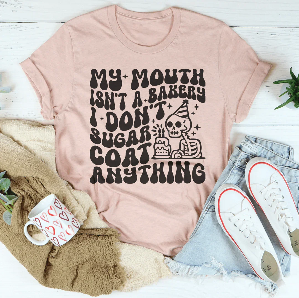 My Mouth Isn't A Bakery I Don't Sugar Coat Anything Tee
