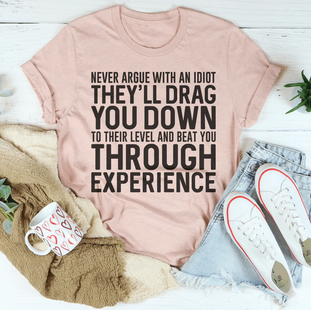 Never Argue With An Idiot Tee