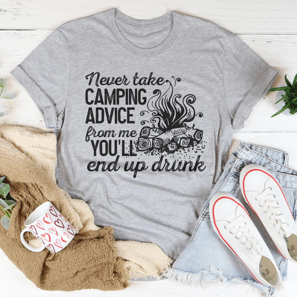 Never Take Camping Advice From Me You'll End Up Drunk Tee