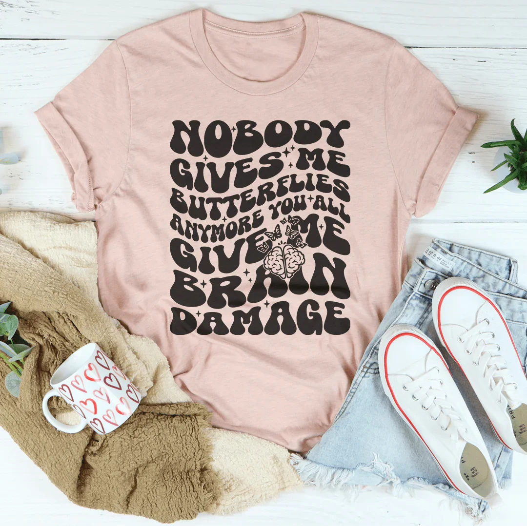 Nobody Gives Me Butterflies Anymore You All Give Me Brain Damage Tee
