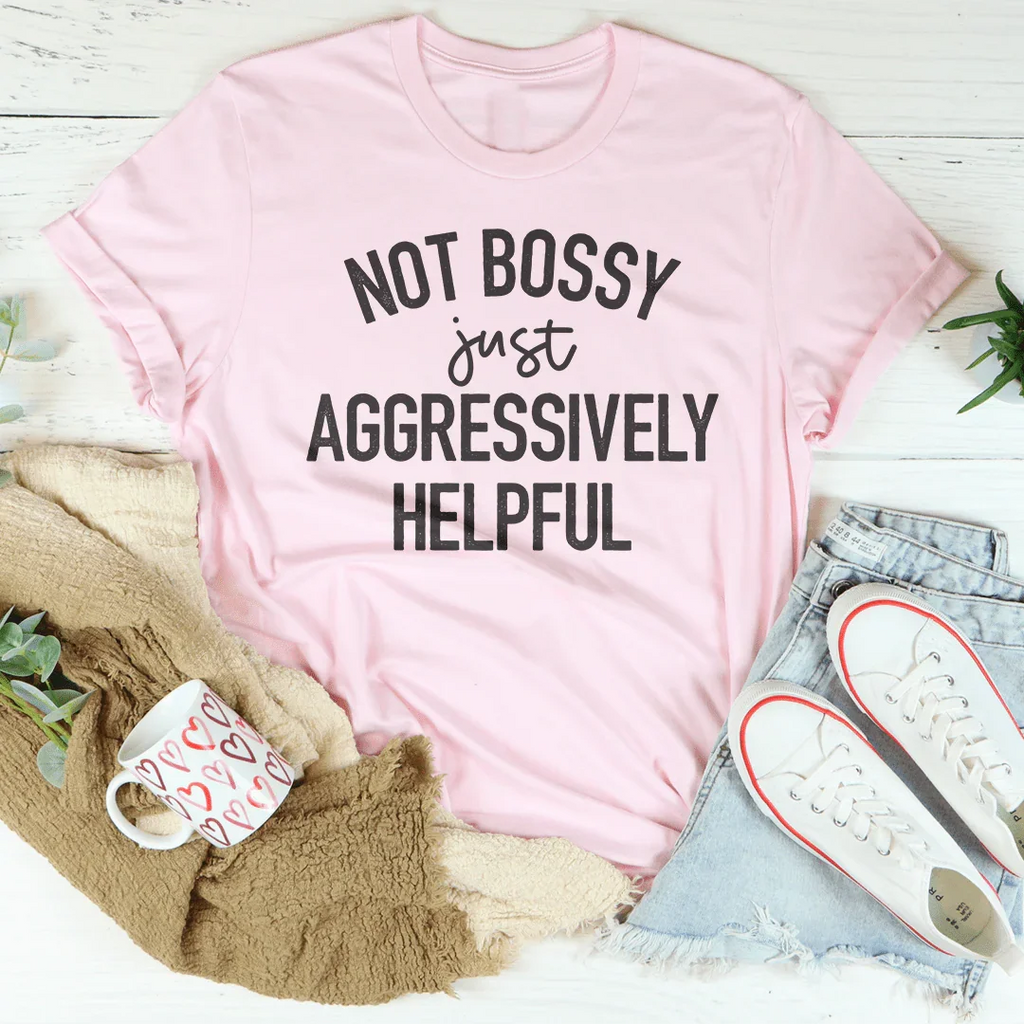 Not Bossy Just Aggressively Helpful Tee