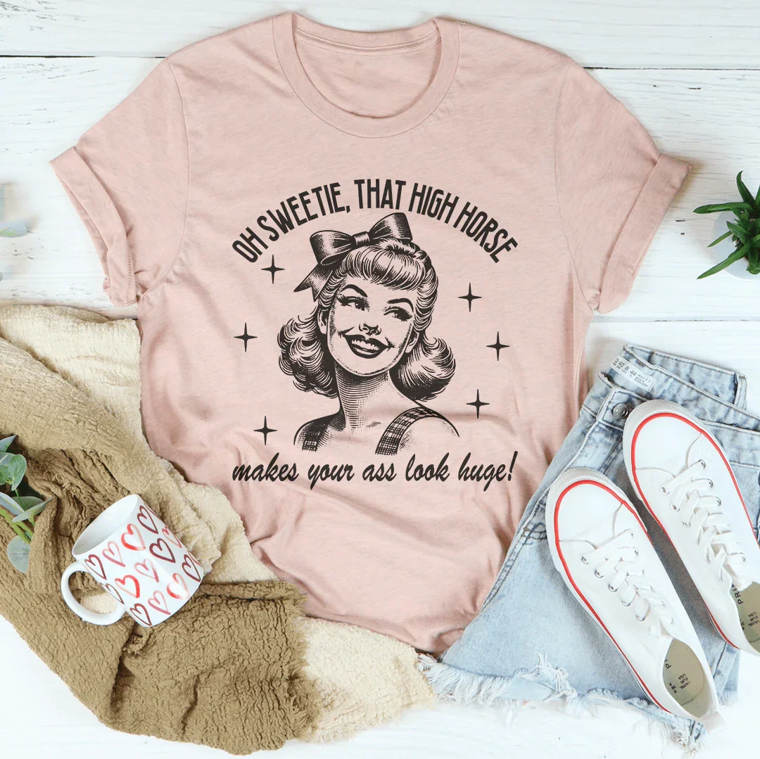 Oh Sweetie That High Horse Makes Your A* Look Huge Tee