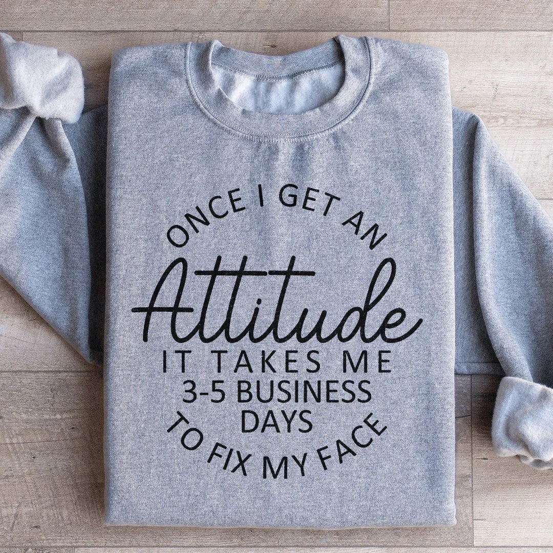 Once I Get An Attitude It Takes Me 3-5 Business Days To Fix My Face Sweatshirt