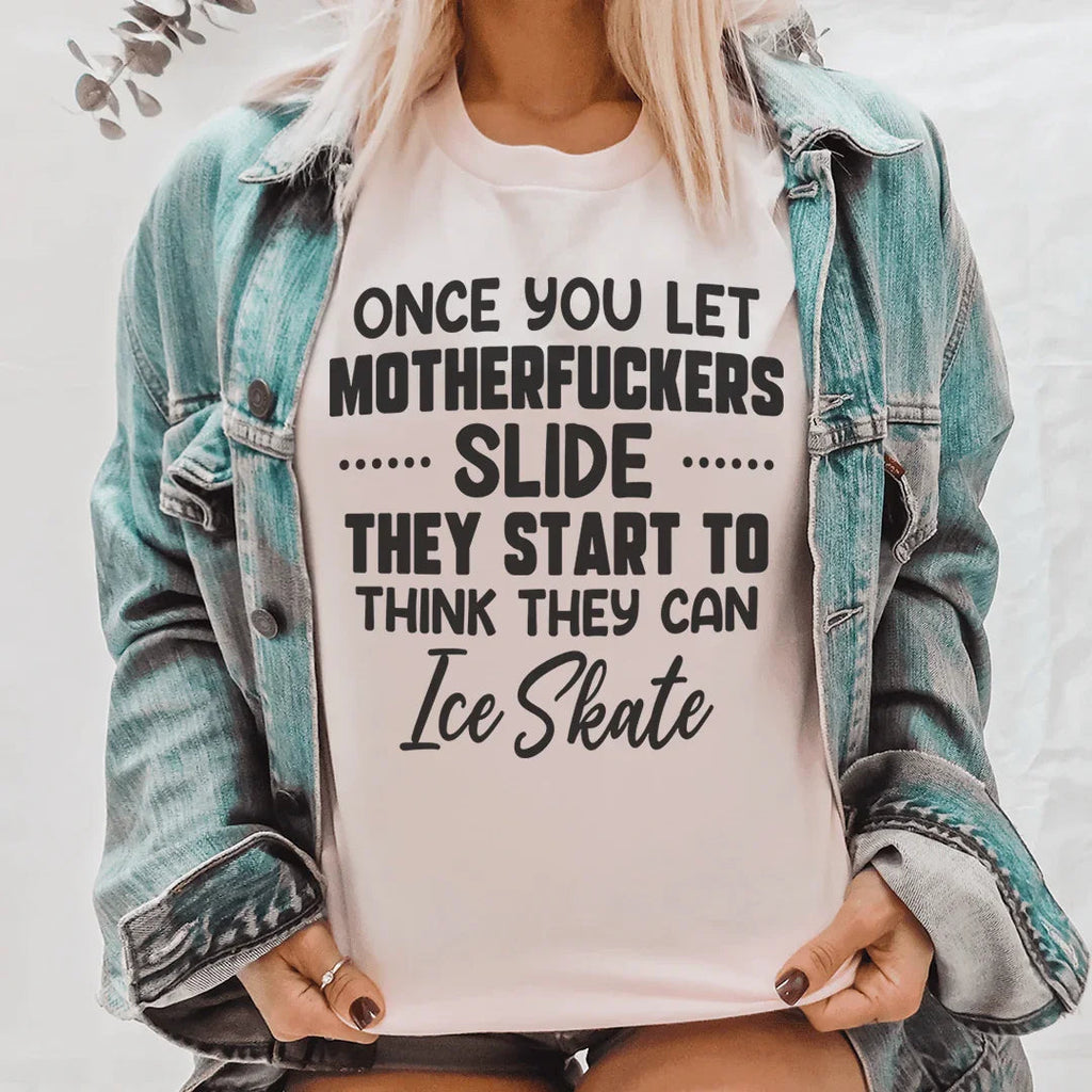Once You Let MF's Slide They Start To Think They Can Ice Skate Tee