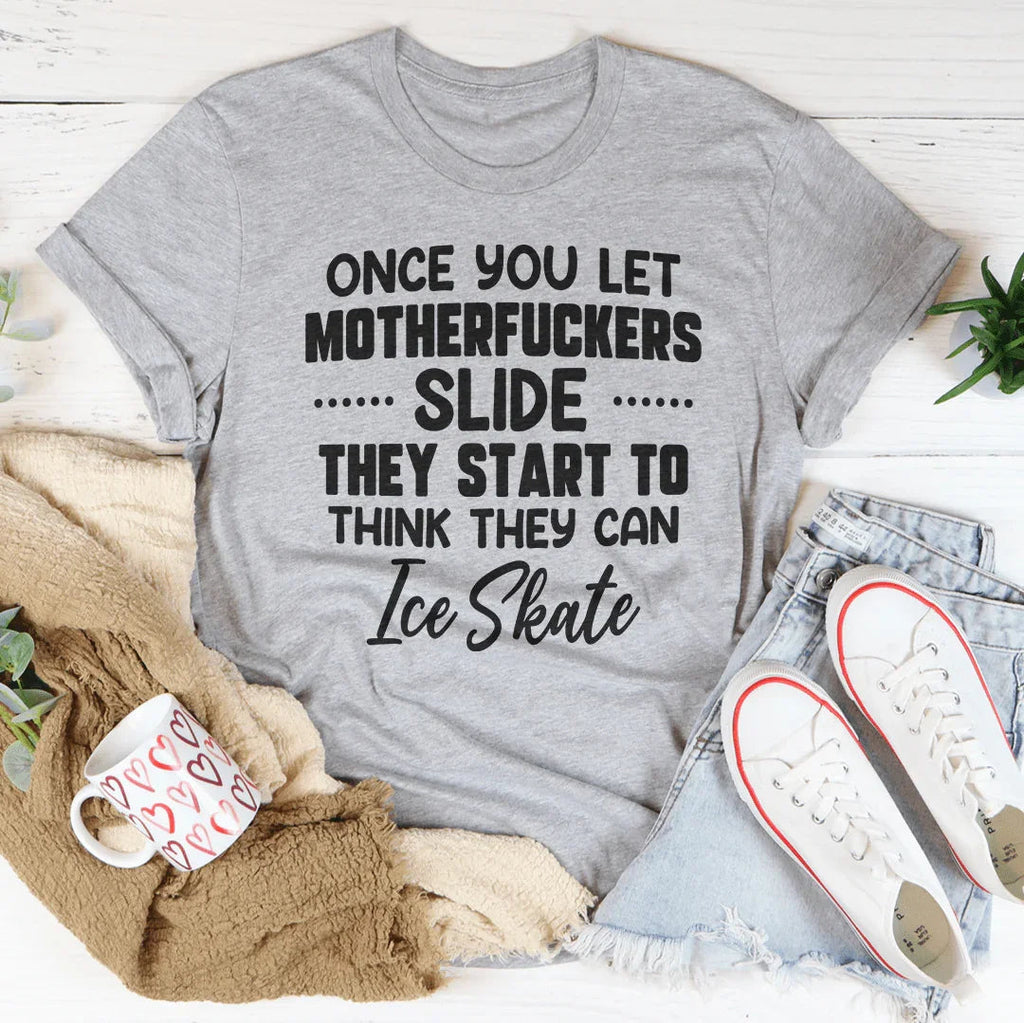 Once You Let MF's Slide They Start To Think They Can Ice Skate Tee
