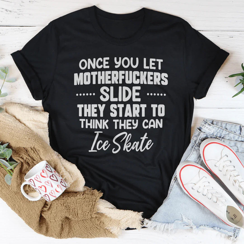 Once You Let MF's Slide They Start To Think They Can Ice Skate Tee