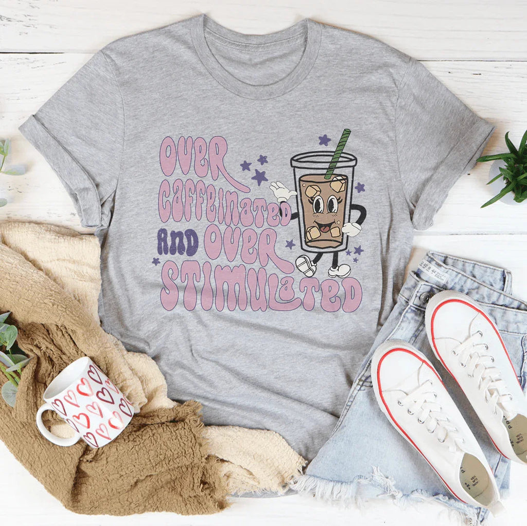 Over Caffeinated And Over Stimulated Tee