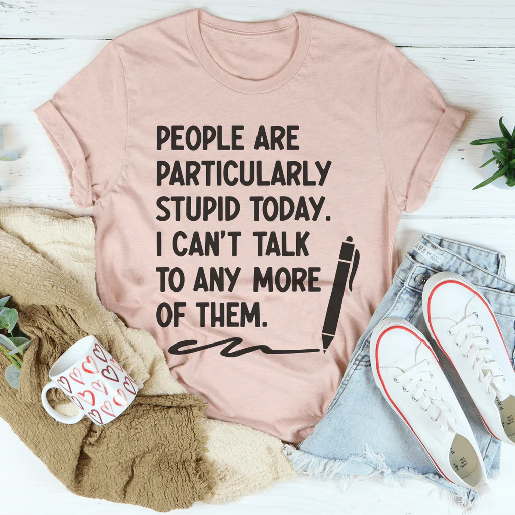 People Are Particularly Stupid Today Tee