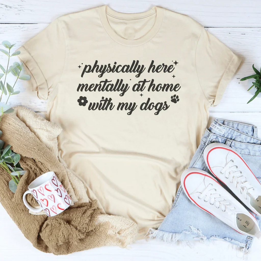 Physically Here Mentally At Home With My Dogs Tee