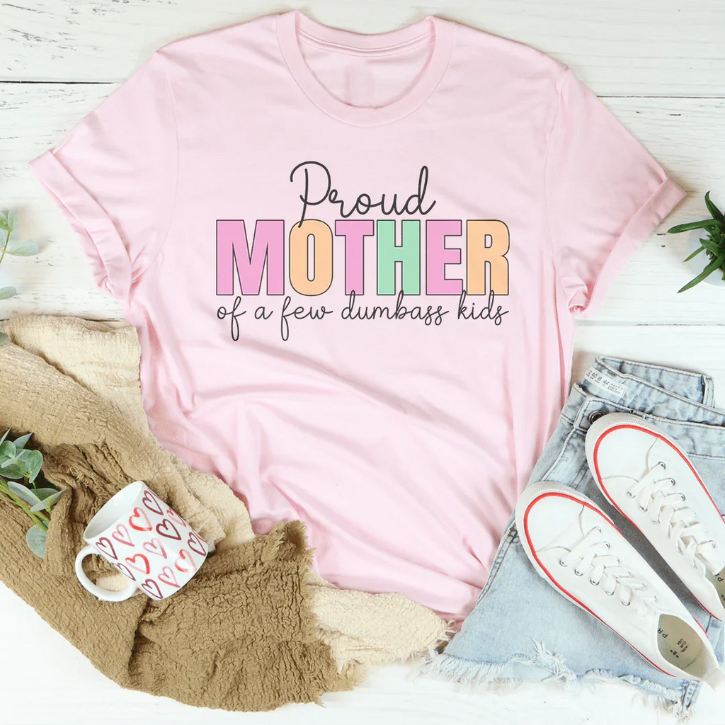 Proud Mother Of A Few Dumbass Kids Tee