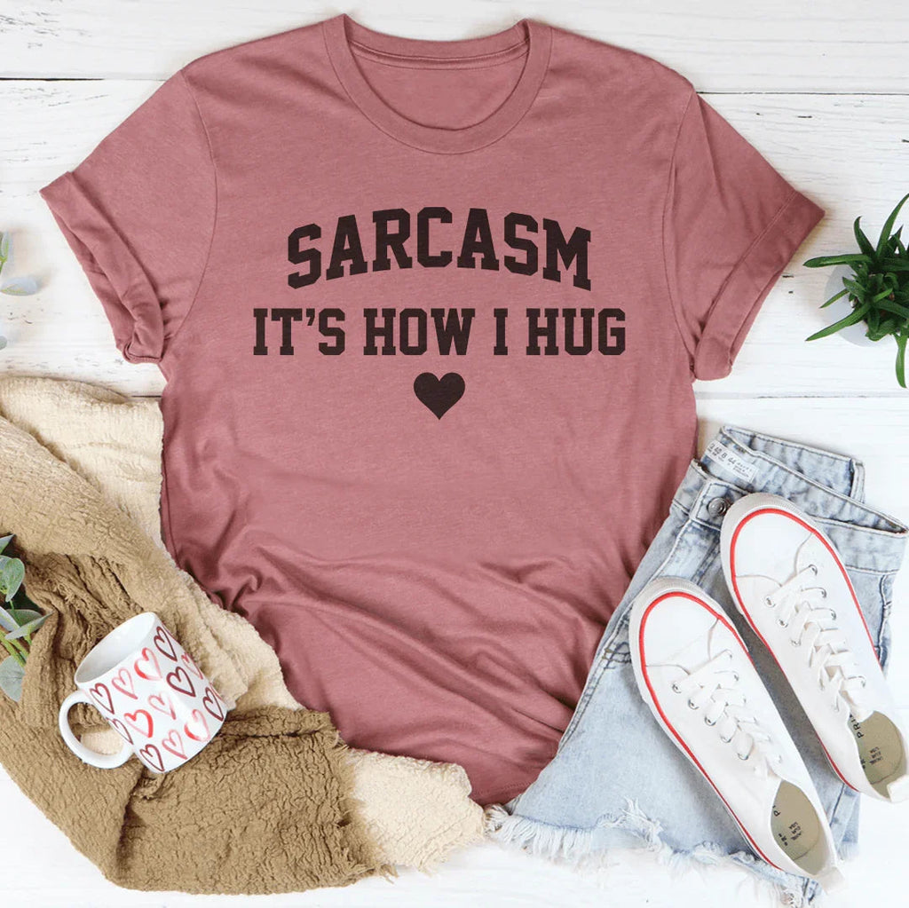 Sarcasm It's How I Hug Tee