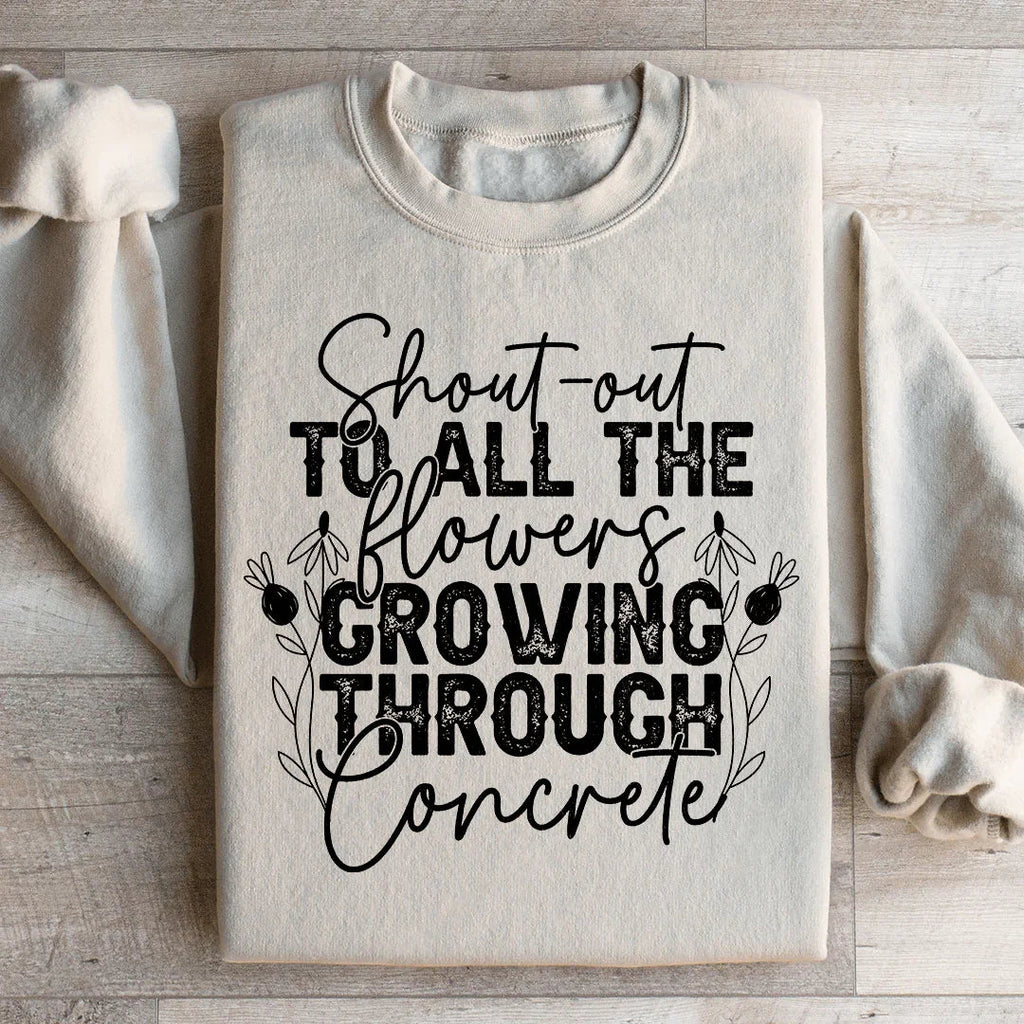 Shout Out To All The Flowers Growing Through Concrete Sweatshirt