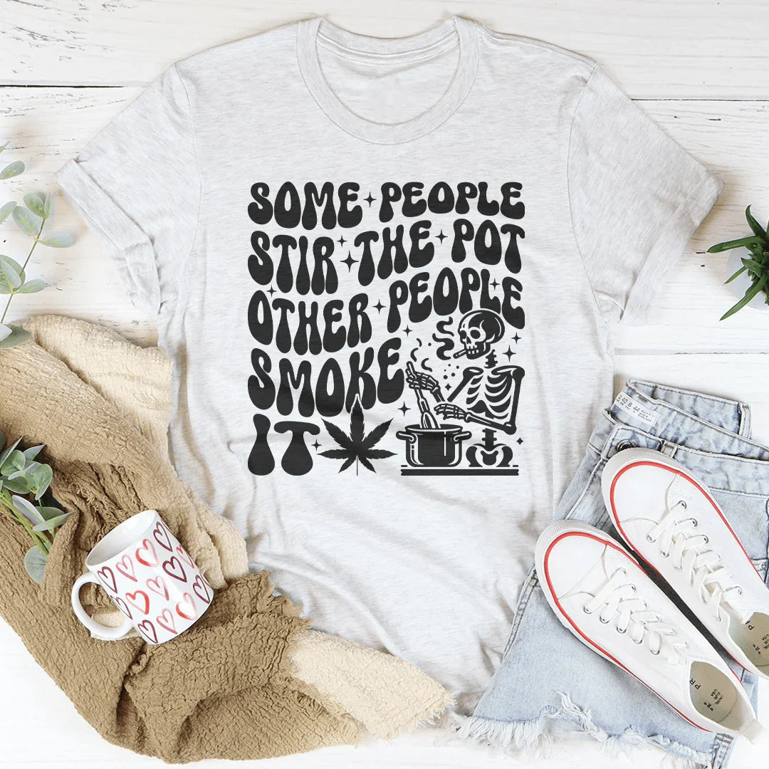 Some People Stir The Pot Other People Smoke It Tee