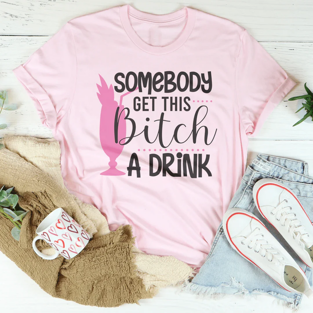 Somebody Get This B-tch A Drink Tee