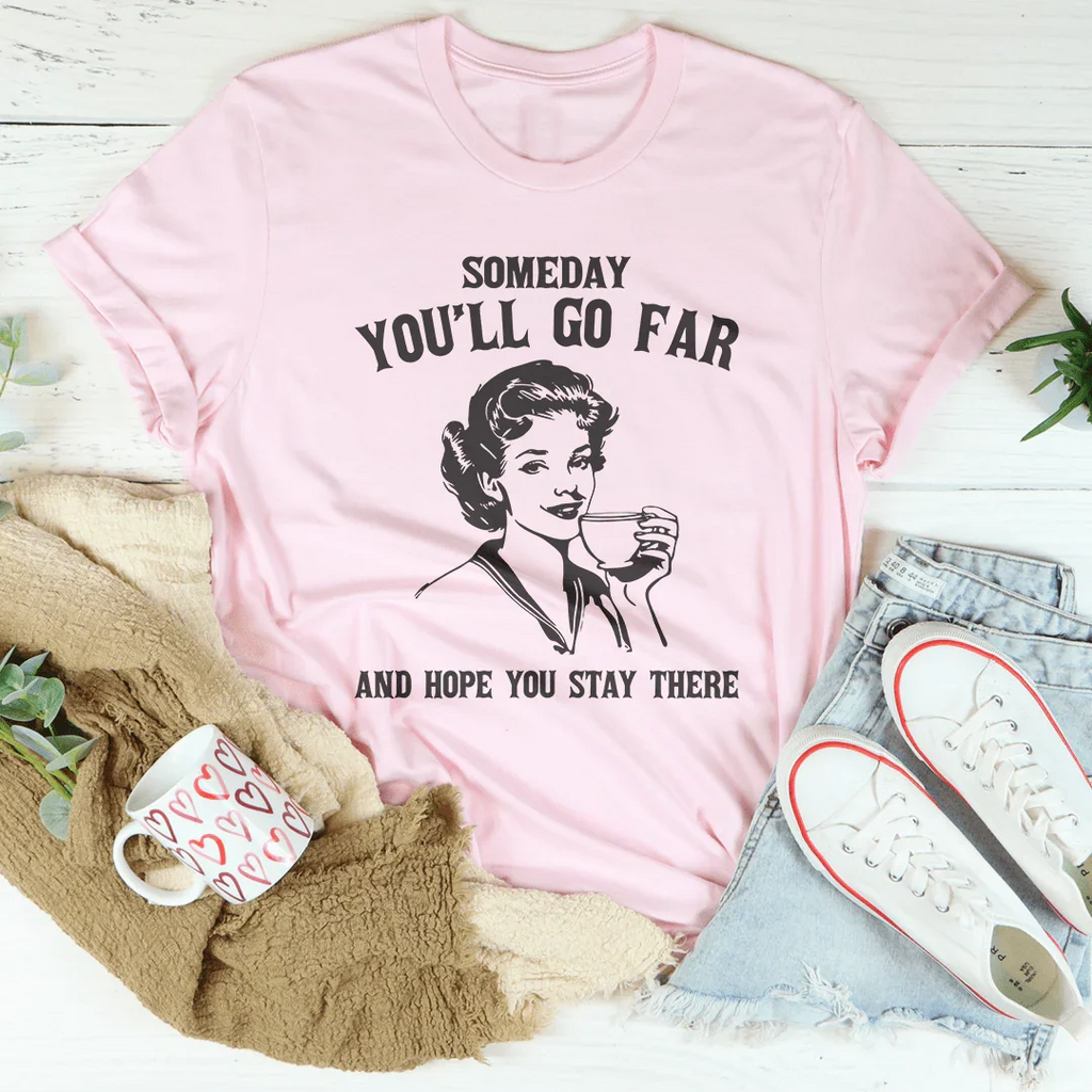 Someday You'll Go Far And Hope You Stay There Tee