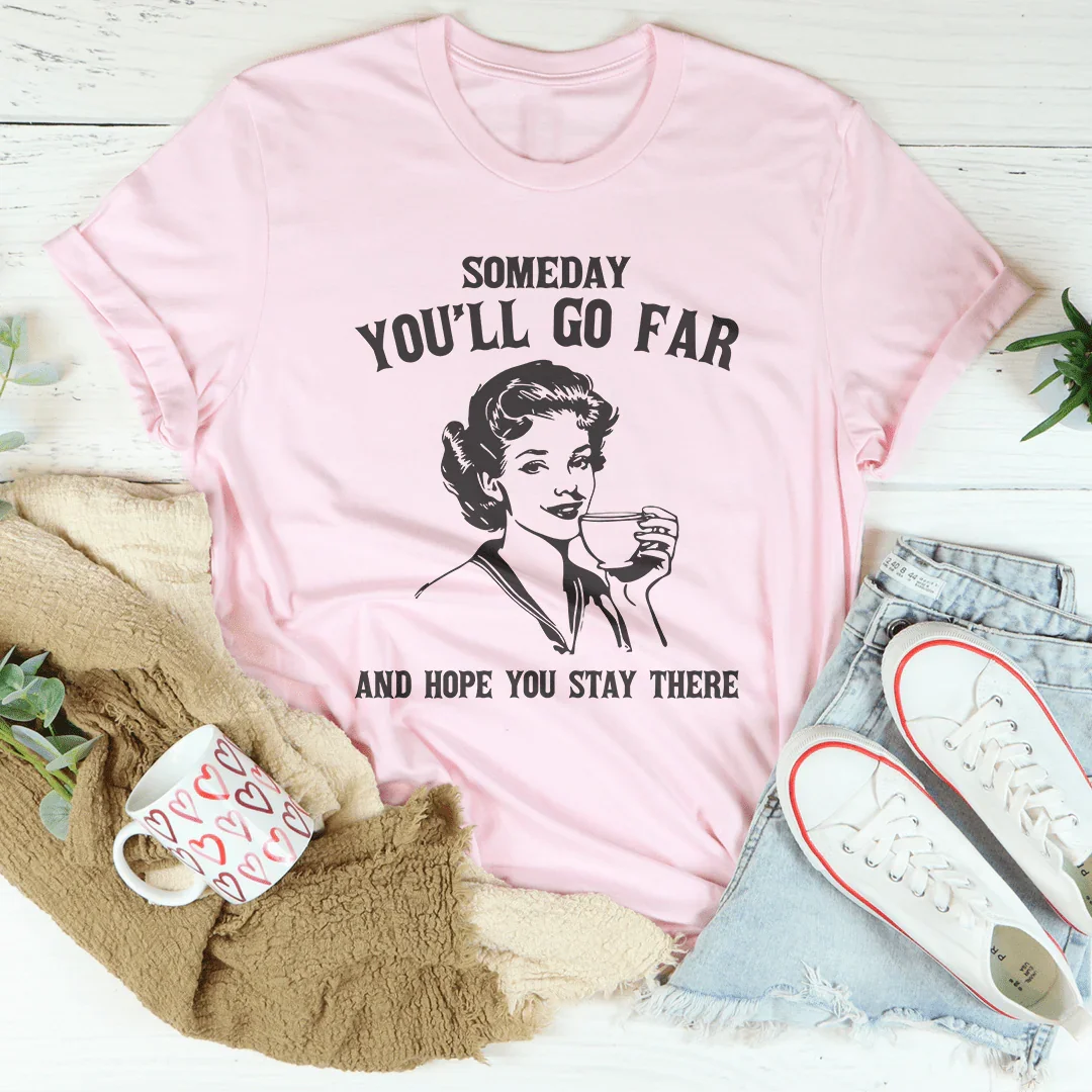Someday You'll Go Far And Hope You Stay There Tee