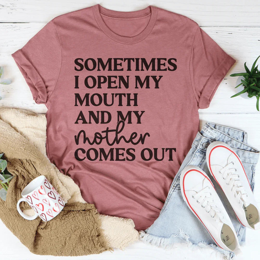 Sometimes I Open My Mouth And My Mother Comes Out Tee