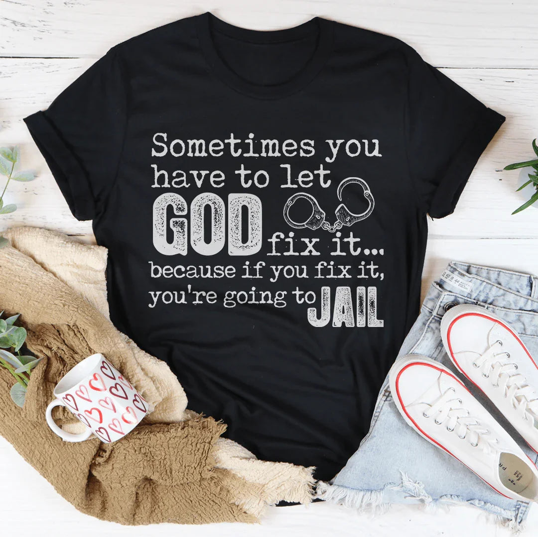 Sometimes You Have To Let God Fix It Tee
