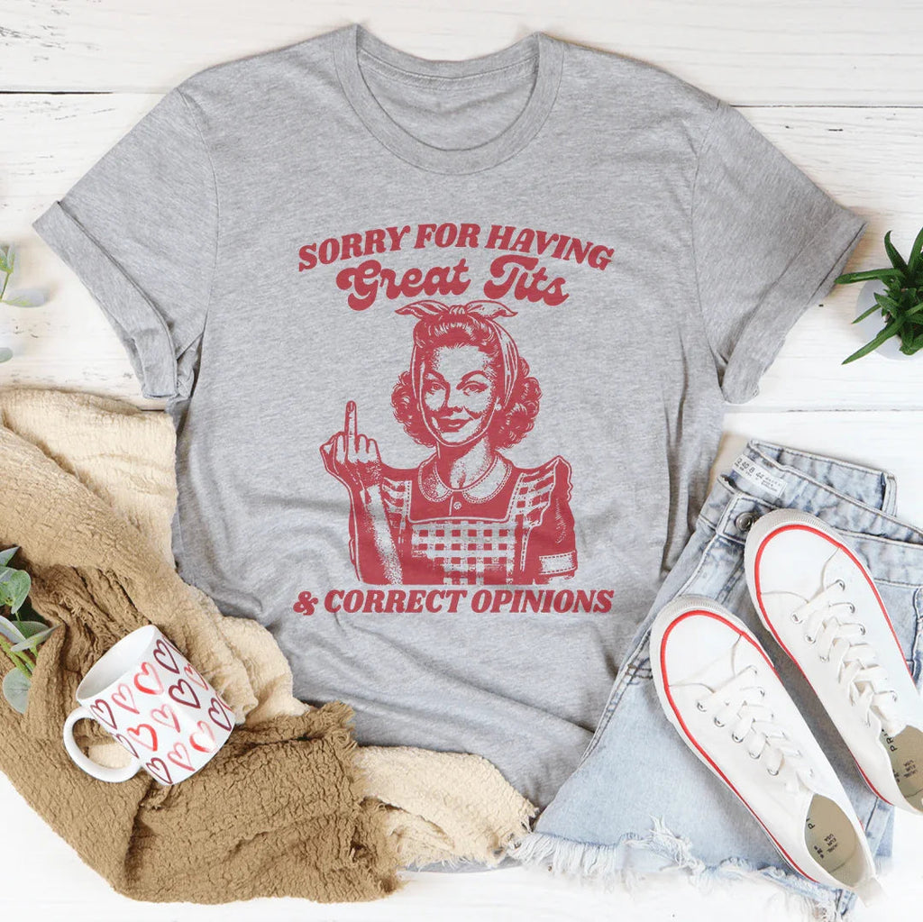 Sorry For Having Great Tits And Correct Opinions Tee