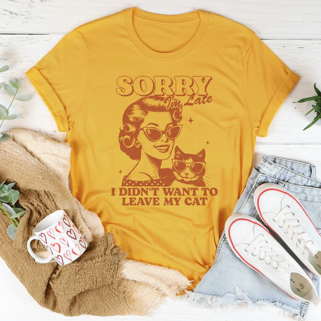 Sorry I'm Late I Didn't Want To Leave My Cat Tee