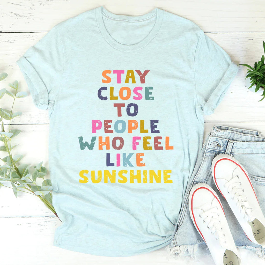 Stay Close To People Who Feel Like Sunshine Tee