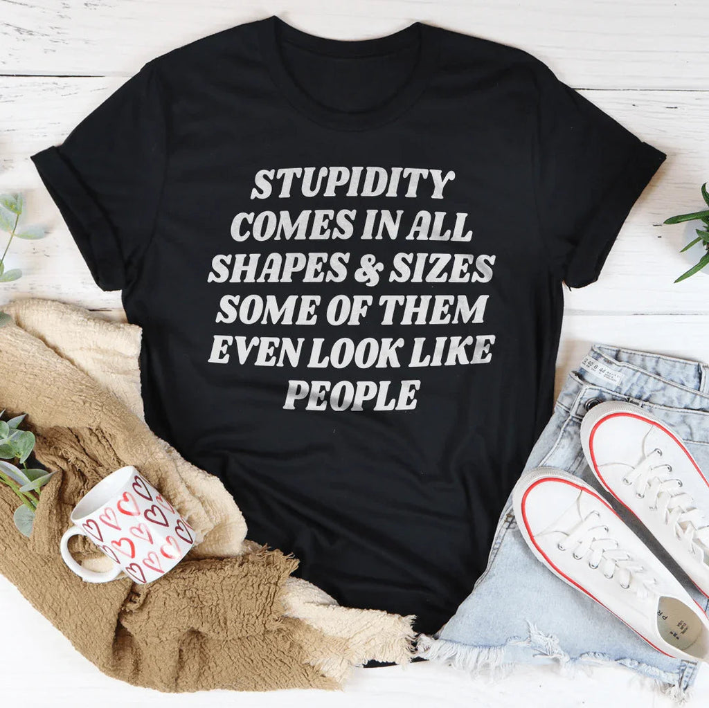 Stupidity Comes In All Shapes and Sizes Tee